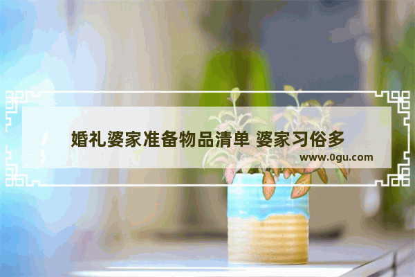 婚礼婆家准备物品清单 婆家习俗多