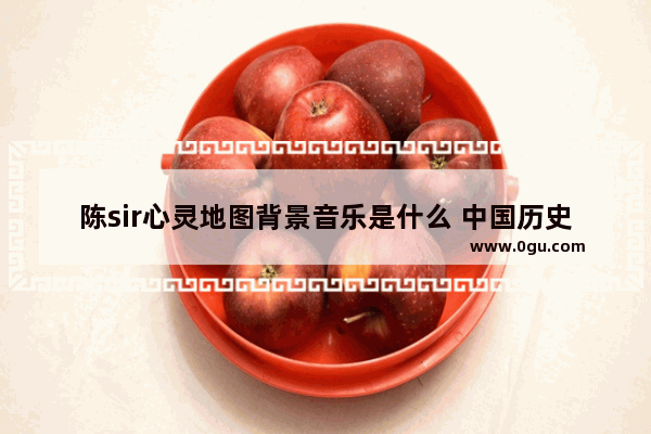 陈sir心灵地图背景音乐是什么 中国历史地图bgm
