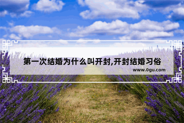 第一次结婚为什么叫开封,开封结婚习俗