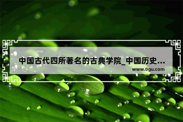 中国古代四所著名的古典学院_中国历史第一所书院