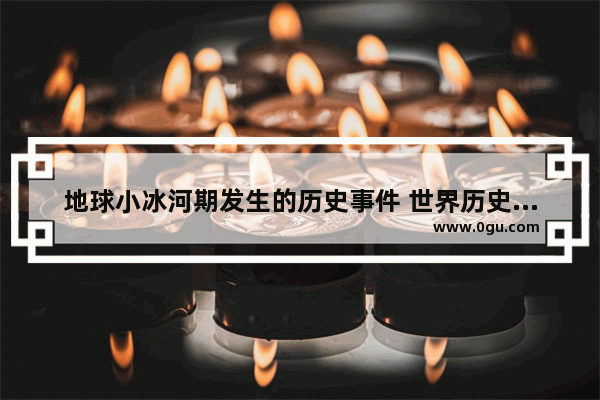 地球小冰河期发生的历史事件 世界历史上的小冰河期