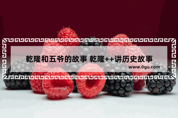 乾隆和五爷的故事 乾隆++讲历史故事