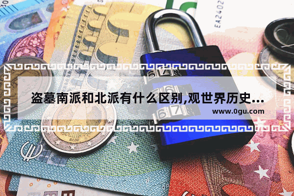 盗墓南派和北派有什么区别,观世界历史第四集笔记