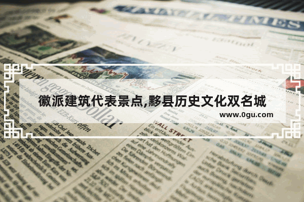 徽派建筑代表景点,黟县历史文化双名城