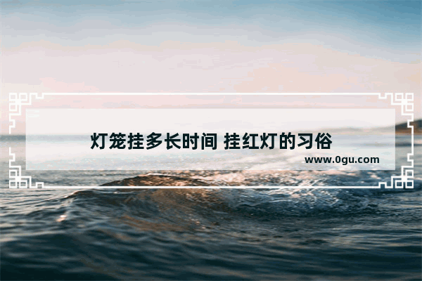 灯笼挂多长时间 挂红灯的习俗