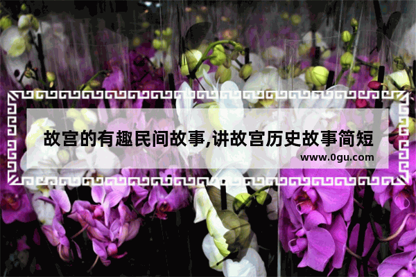 故宫的有趣民间故事,讲故宫历史故事简短
