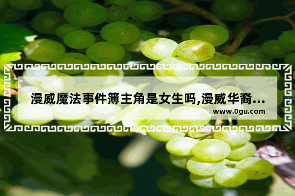 漫威魔法事件簿主角是女生吗,漫威华裔历史人物