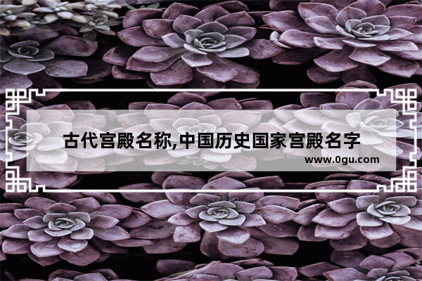 古代宫殿名称,中国历史国家宫殿名字