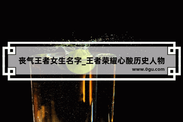 丧气王者女生名字_王者荣耀心酸历史人物