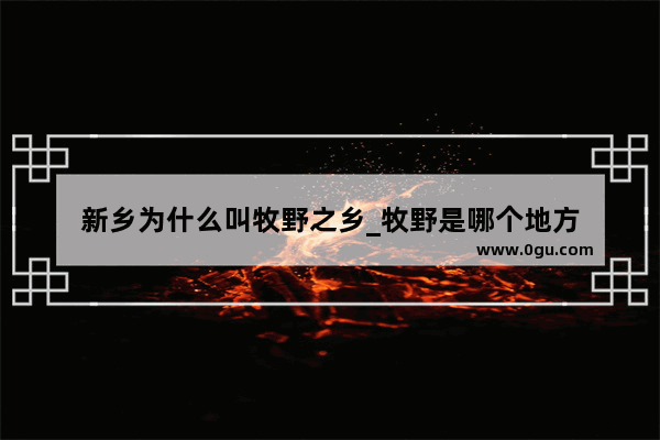 新乡为什么叫牧野之乡_牧野是哪个地方