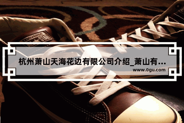 杭州萧山天海花边有限公司介绍_萧山有哪些特产啊?哪有的卖
