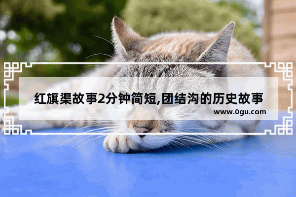 红旗渠故事2分钟简短,团结沟的历史故事