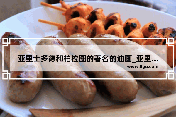 亚里士多德和柏拉图的著名的油画_亚里士多德和柏拉图的那幅画叫什么