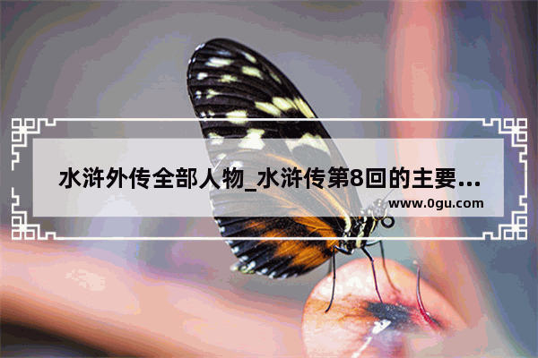 水浒外传全部人物_水浒传第8回的主要人物和绰号