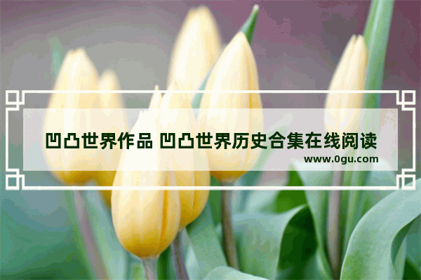 凹凸世界作品 凹凸世界历史合集在线阅读