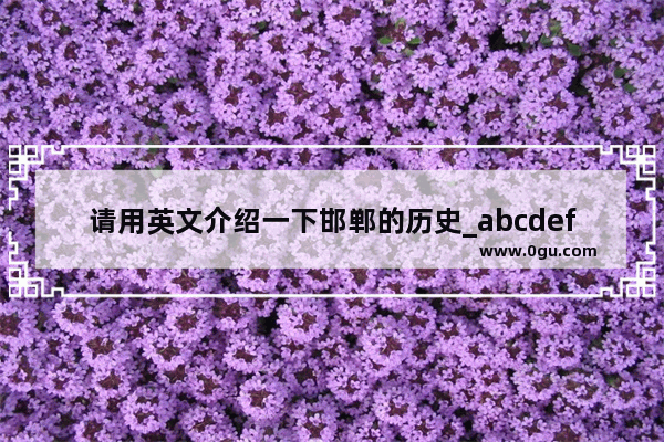 请用英文介绍一下邯郸的历史_abcdef开头的城市国家