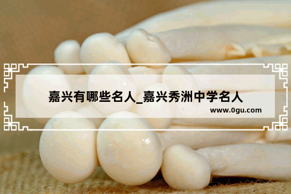 嘉兴有哪些名人_嘉兴秀洲中学名人