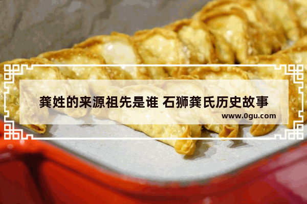 龚姓的来源祖先是谁 石狮龚氏历史故事