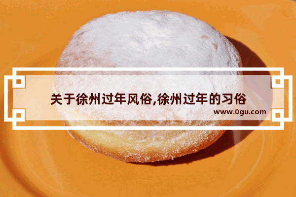 关于徐州过年风俗,徐州过年的习俗