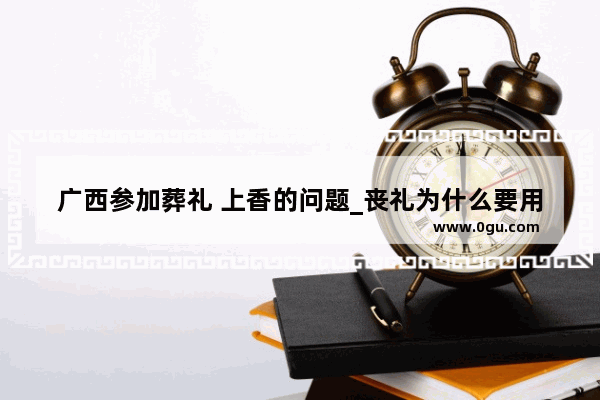 广西参加葬礼 上香的问题_丧礼为什么要用竹子