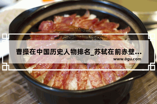 曹操在中国历史人物排名_苏轼在前赤壁赋提到的英雄人物