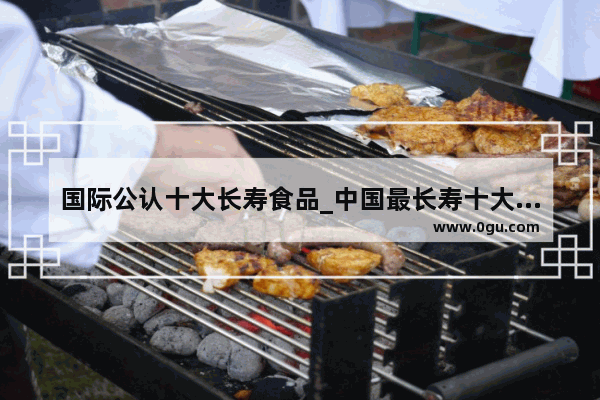 国际公认十大长寿食品_中国最长寿十大皇后