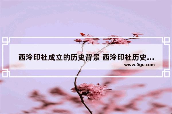 西泠印社成立的历史背景 西泠印社历史文化故事背景