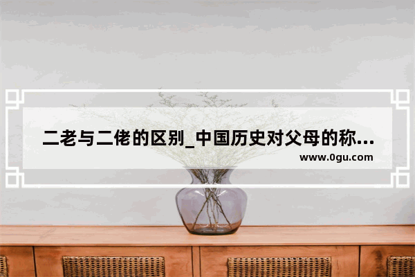 二老与二佬的区别_中国历史对父母的称呼演变