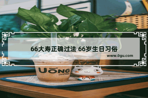 66大寿正确过法 66岁生日习俗