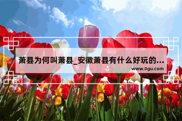 萧县为何叫萧县_安徽萧县有什么好玩的景点啊