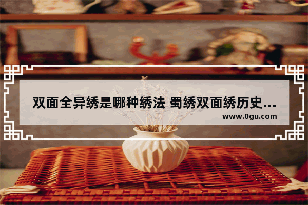 双面全异绣是哪种绣法 蜀绣双面绣历史文化