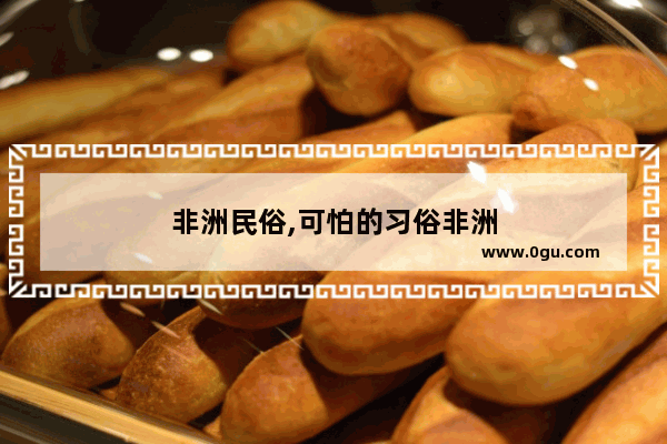 非洲民俗,可怕的习俗非洲