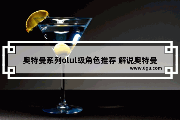 奥特曼系列olul级角色推荐 解说奥特曼游戏历史人物