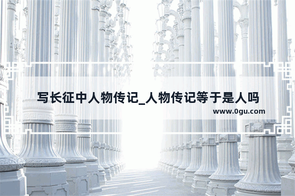 写长征中人物传记_人物传记等于是人吗