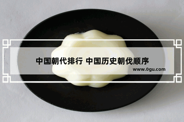 中国朝代排行 中国历史朝伐顺序