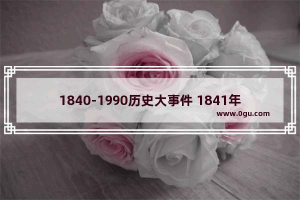 1840-1990历史大事件 1841年世界历史
