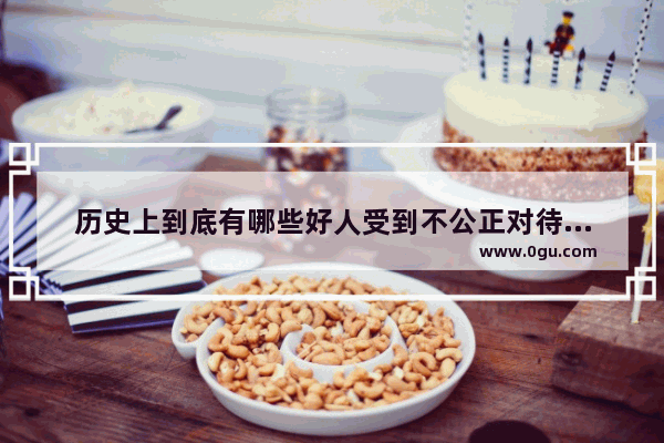 历史上到底有哪些好人受到不公正对待而变坏的故事 有关坏人的历史故事