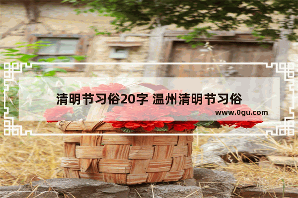 清明节习俗20字 温州清明节习俗