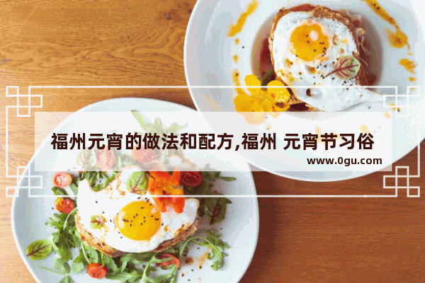 福州元宵的做法和配方,福州 元宵节习俗
