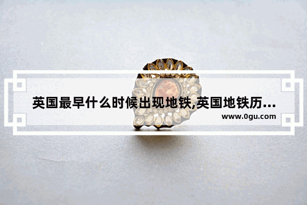 英国最早什么时候出现地铁,英国地铁历史故事简介