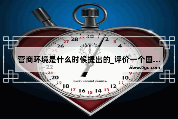营商环境是什么时候提出的_评价一个国家的营商环境主要包括
