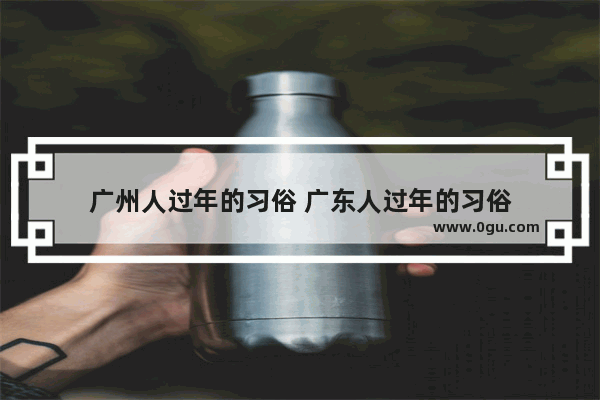 广州人过年的习俗 广东人过年的习俗