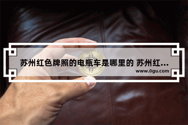 苏州红色牌照的电瓶车是哪里的 苏州红色文化历史故事