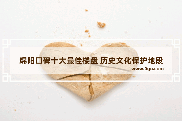 绵阳口碑十大最佳楼盘 历史文化保护地段