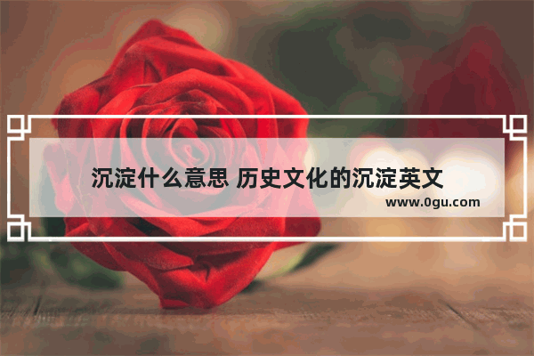 沉淀什么意思 历史文化的沉淀英文