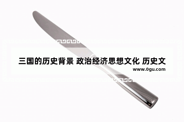 三国的历史背景 政治经济思想文化 历史文化的小思想