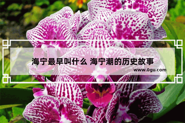 海宁最早叫什么 海宁潮的历史故事