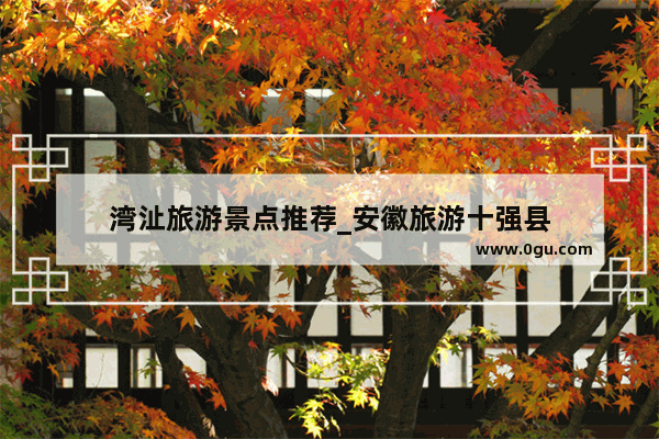 湾沚旅游景点推荐_安徽旅游十强县