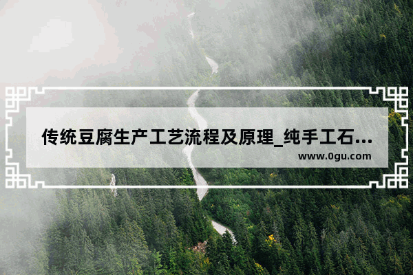 传统豆腐生产工艺流程及原理_纯手工石磨豆腐的历史