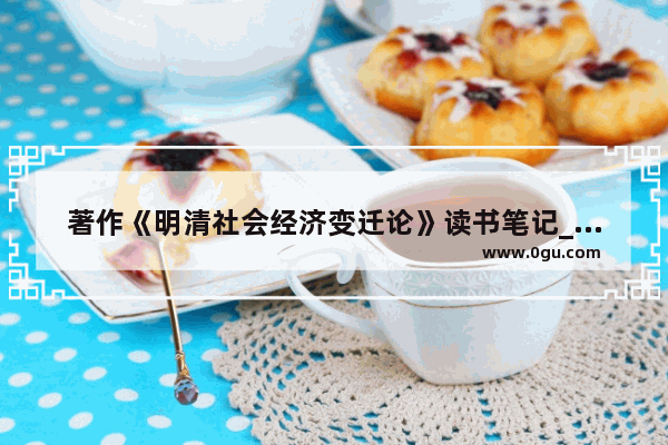 著作《明清社会经济变迁论》读书笔记_世界历史上的农业读书笔记